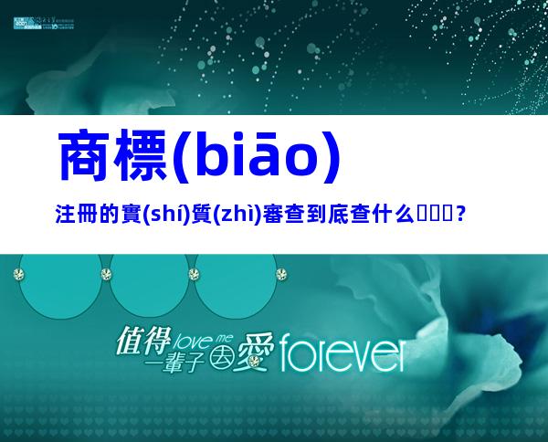 商標(biāo)注冊的實(shí)質(zhì)審查到底查什么？